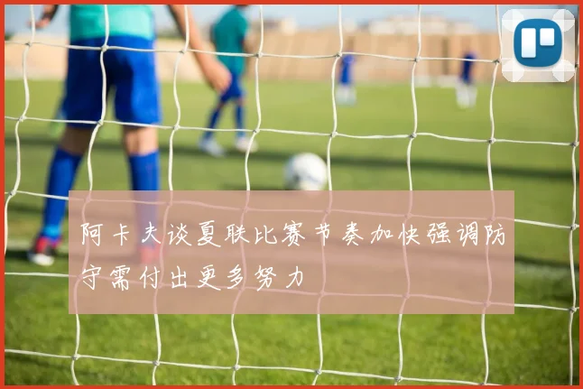 阿卡夫谈夏联比赛节奏加快强调防守需付出更多努力