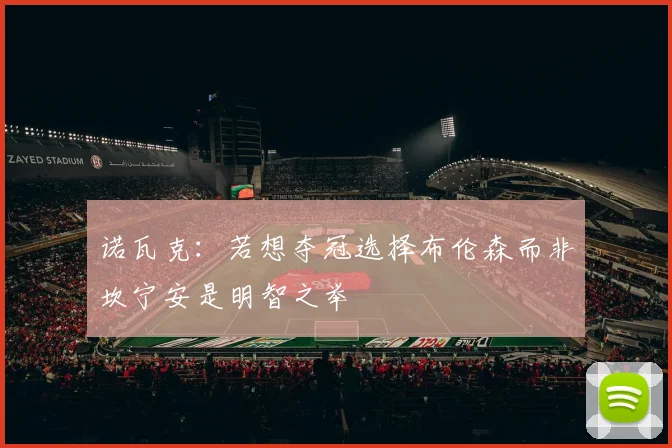 诺瓦克：若想夺冠选择布伦森而非坎宁安是明智之举