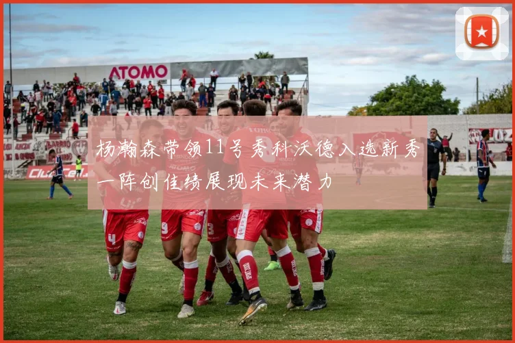 杨瀚森带领11号秀科沃德入选新秀一阵创佳绩展现未来潜力