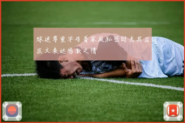 球迷尊重字母哥家庭私密时光其后发文表达感激之情