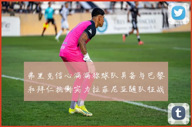 弗里克信心满满称球队具备与巴黎和拜仁抗衡实力拉菲尼亚随队征战