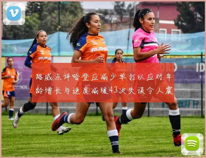 路威点评哈登应减少单打以应对年龄增长与速度减缓43次失误令人震惊