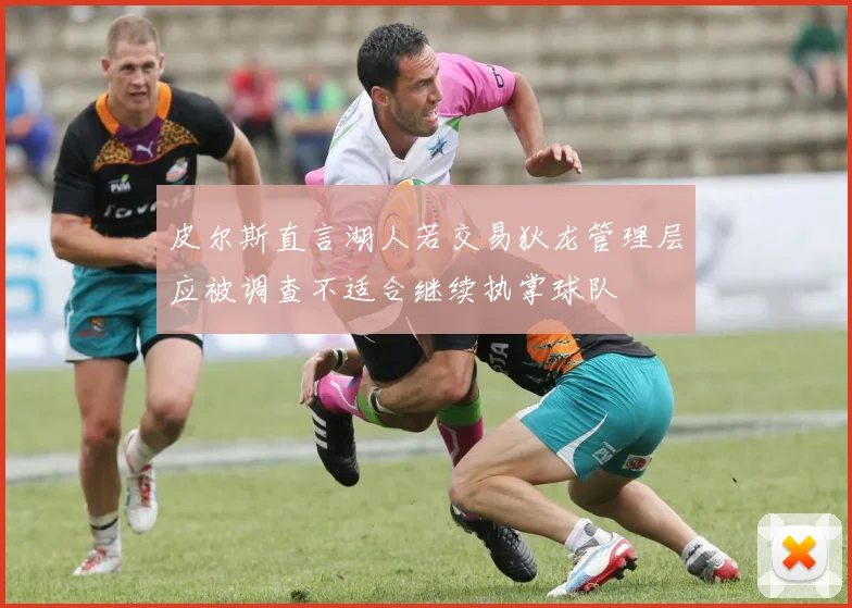 皮尔斯直言湖人若交易狄龙管理层应被调查不适合继续执掌球队